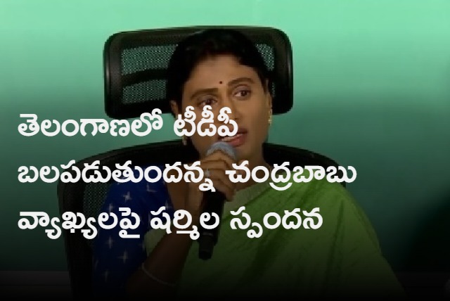 Sharmila response on Chandrababu comments on strengthening of TDP in Telangana