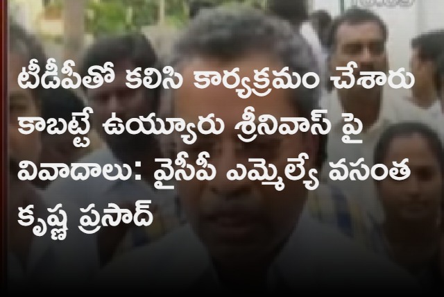 YCP MLA Vasantha Krishna Prasad comments about Uyyuru Srinivas