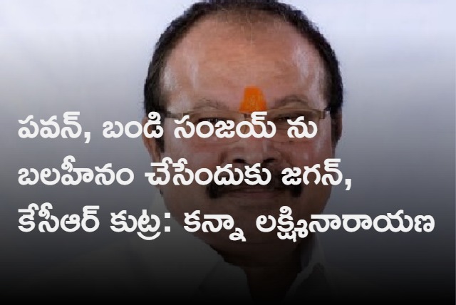 Jagan and KCR trying to weaken Pawan and  Bandi Sanjay says Kanna Lakshminarayana