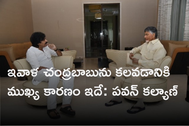 Pawan Kalyan tells the reason to meet Chandrababu