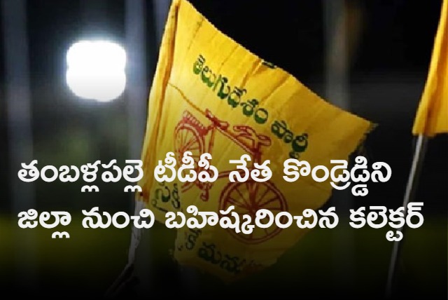 Tamballapalle TDP leader Kondreddy was expelled from the district by the Collector For Six Months