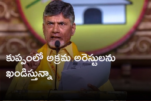 Chandrababu says he condemn illegal arrests in Kuppam constituency 