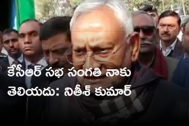 I Do not know about KCR Khammam Meeting Says Nitish Kumar