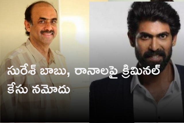 Criminal case files against Daggubati Suresh Babu and Rana 