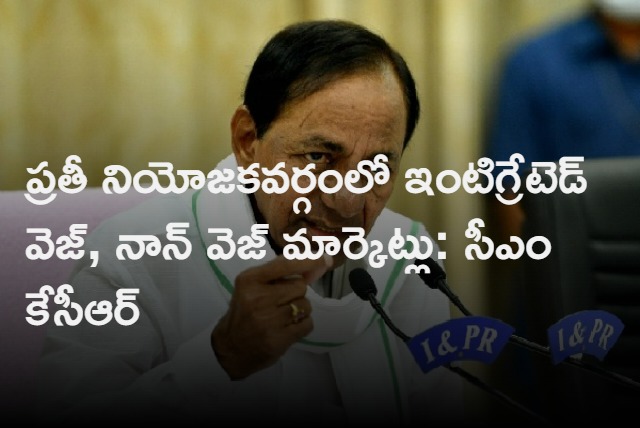 Integrated veg and non veg markets to come up in every constituency says CM KCR