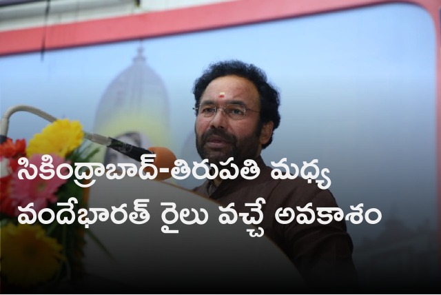 Kishan Reddy says Vande Bharat train between Secunderabad and Tirupati is on cards 