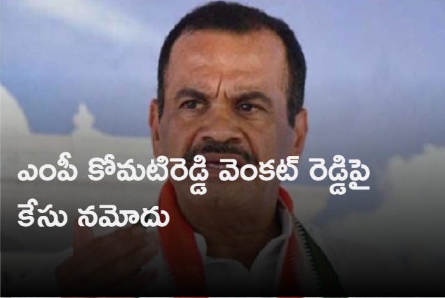 A case has been registered against MP Komatireddy Venkat Reddy