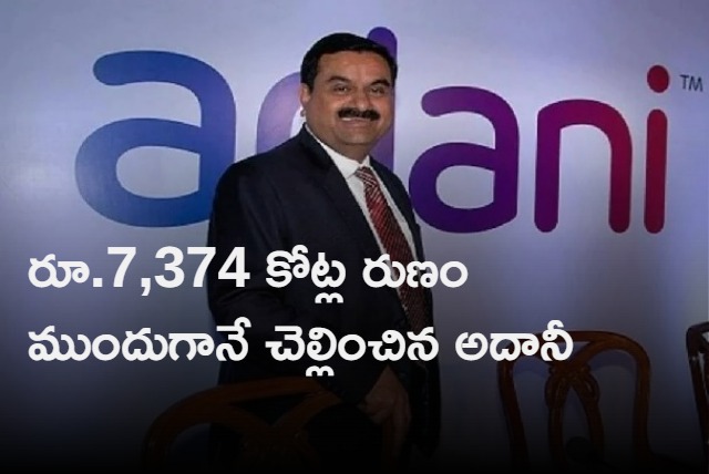 Adani Group pre pays rs 7374 crores loan advance