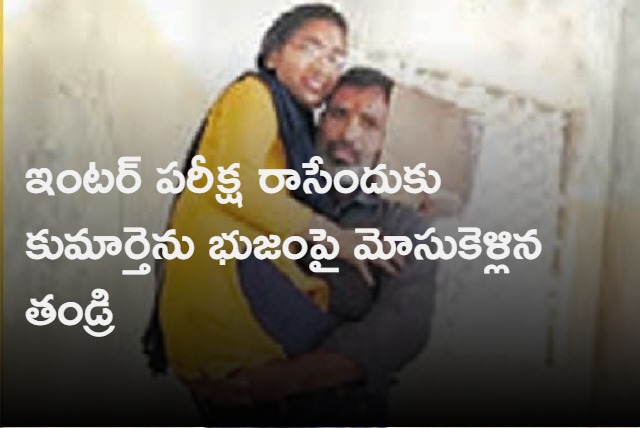 Father carried his daughter on shoulders to exam hall