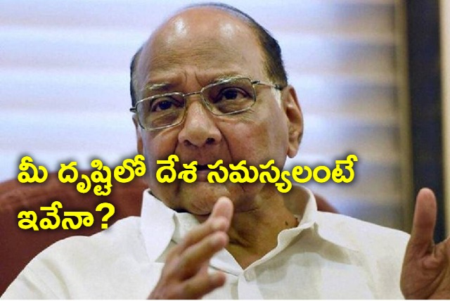 Are these the nations issues asks Sharad Pawar