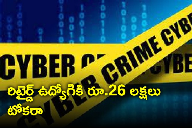 Cyber criminals extorted Rs 26 lakhs from a retired employee 