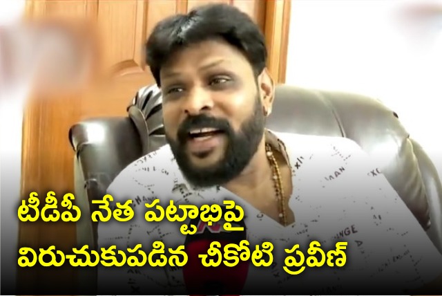 Cheekoti Praveen fires on TDP leader Pattabhi