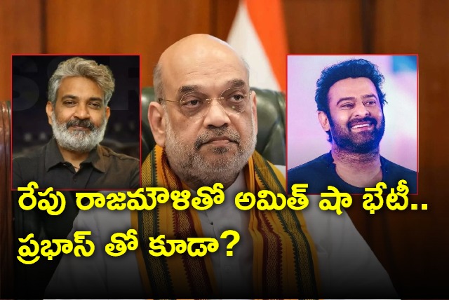 amit shah will meet director ss rajamouli and prabhas in hyderabad