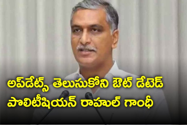 Rahul Gandhi is outdated politician says Harish Rao