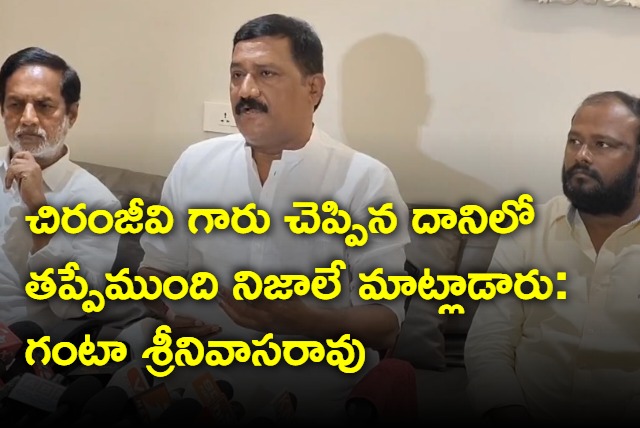 There is no wrong in Chiranjeevi comments says Ganta