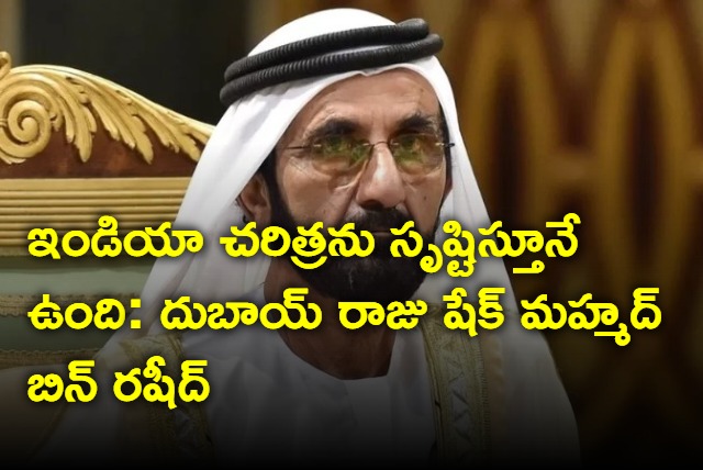 India has been creating history says Dubai king Sheik Mohammed Bin Maktoum