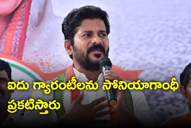 Sonia Gandhi will announce 5 guarantees says Revanth Reddy