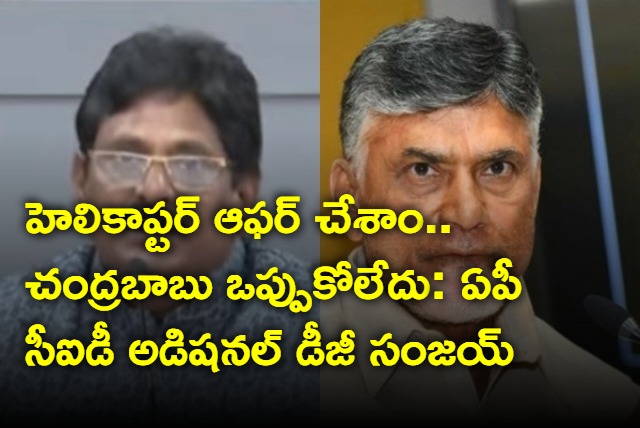 We offered helicopter but Chandrababu not accepted says AP CID Additional DG Sanjay