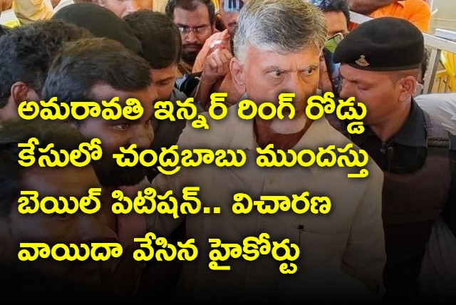 AP High Court adjourns Chandrababu anticipatory bail petition in Amaravati inner ring road case