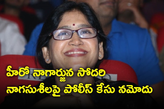 Police case against Nagarjuna sister Nagasushila