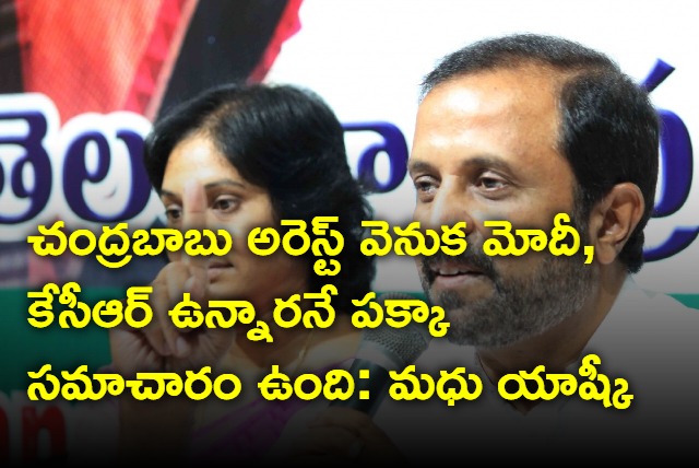 Modi and KCR are behind Chandrababu arrest says Madhu Yashki