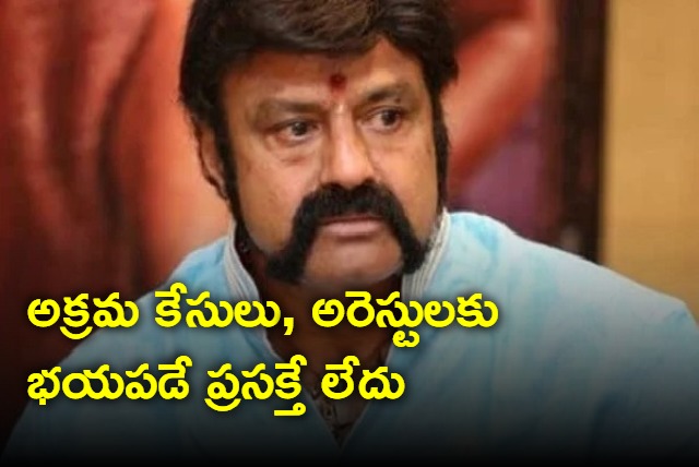 Never afraid of arrests says Balakrishna