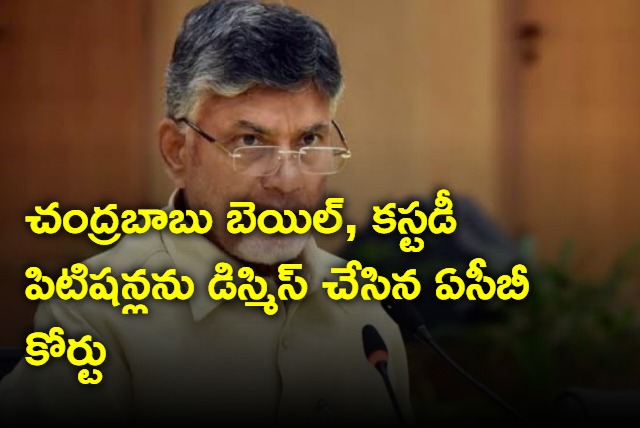 ACB Court dismisses Chandrababu bail and custody petitions