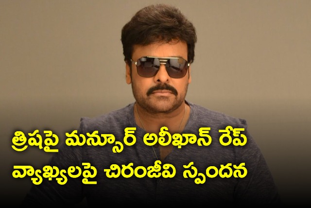 Chiranjeevi reacts to Mansoor rape remarks on Trisha