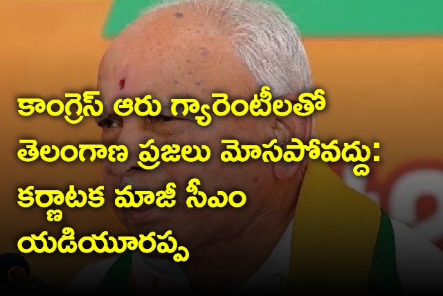 Yadiyurappa alerts Telangana people over congress guarantees