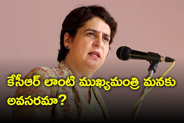 Do we need a CM like KCR asks Priyanka Gandhi