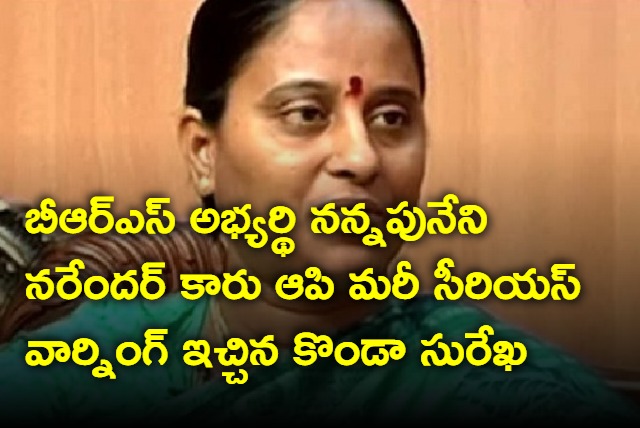 Congress candidate Konda Surekha strong warning to Narendar Nannapuneni