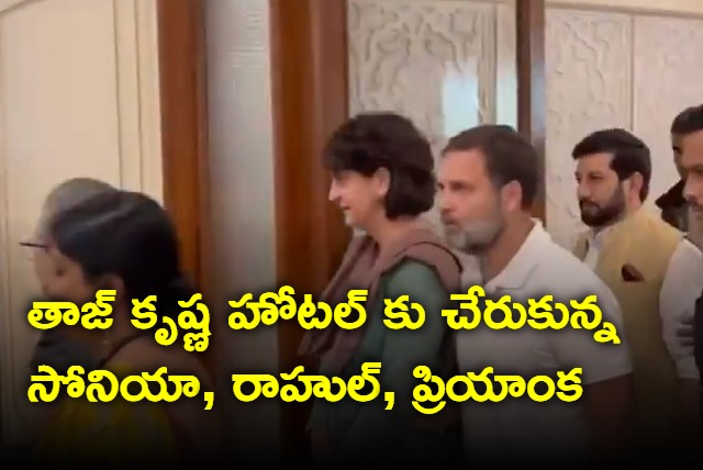 Sonia Rahul Priyanka Gandhi reaches Hotel Taj Krishna