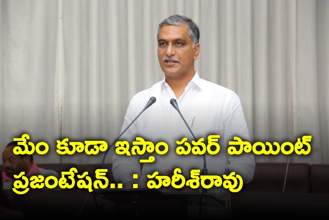 Harish Rao want to give power point presentation in assembly