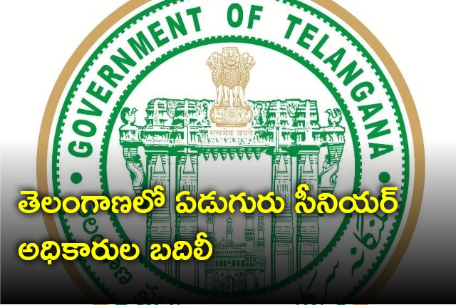 Telangana govt transfers seven senior officials