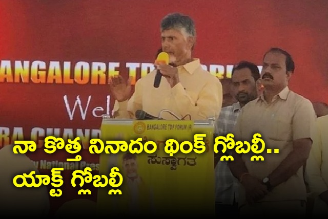 My new slogan is Think globally and act globally says Chandrababu