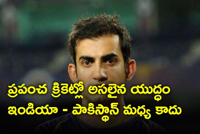 Actual rivalry is not between India and Pakistan says Gautam Gambhir