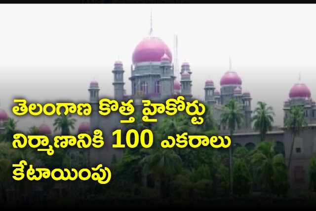 Allotment of 100 acres for construction of Telangana New High Court