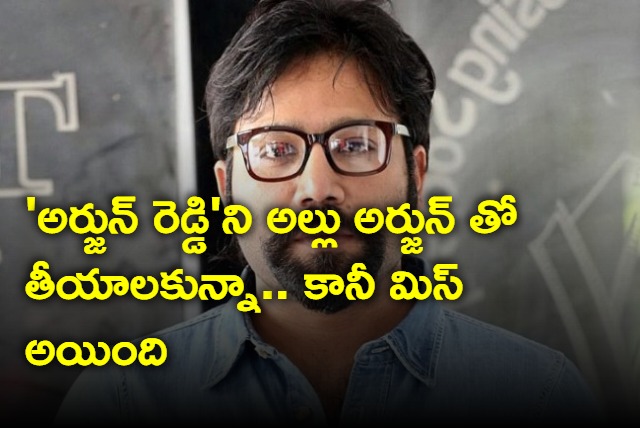 Wanted to make Arjun Reddy movie with Allu Arjun says Sandeep Vanga