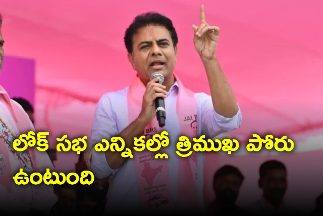 There will be a three way fight in the Lok Sabha elections says KTR