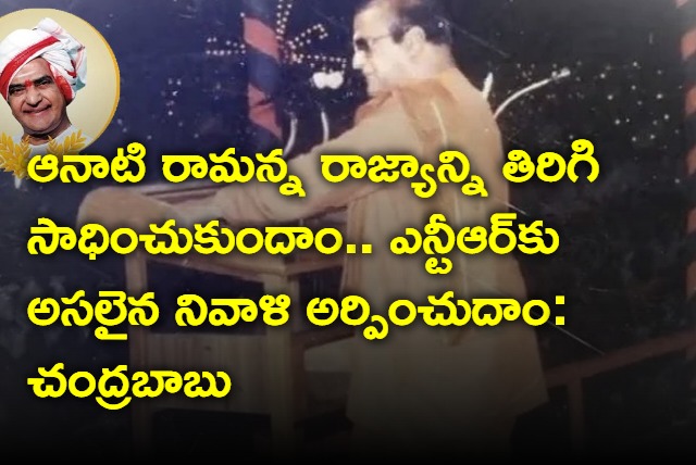 Lets regain Ramannas kingdom of those days and pay real tribute to NTR says Chandrababu