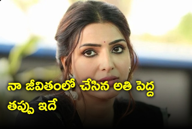 Samantha Says Her Biggest Mistake Was To Get Influenced by Her ex Partner