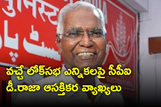 CPI D Raja made interesting comments on the competition in the next Lok Sabha elections