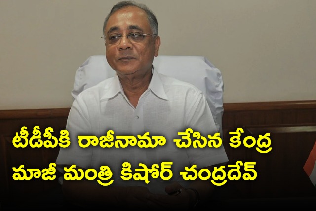 Former Union Minister Kishore Chandra dev resigned from TDP