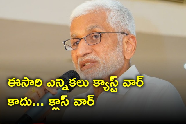 Vijayasai Reddy describes this elections will be class war rather than caste war