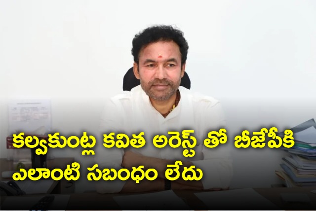 BJP not behing Kavitha arrest says Kishan Reddy