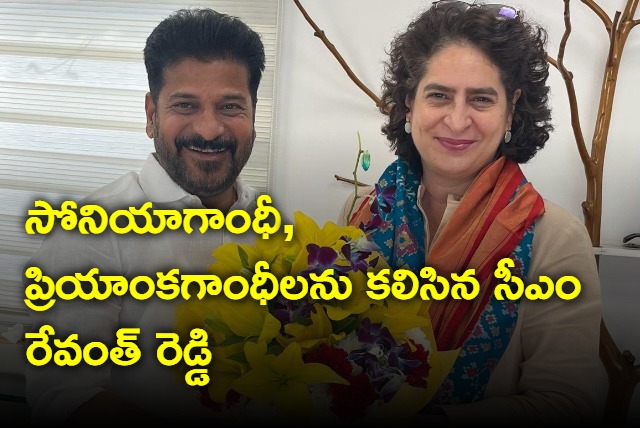 Revanth Reddy meets Sonia Gandhi and Praiyanka Gandhi