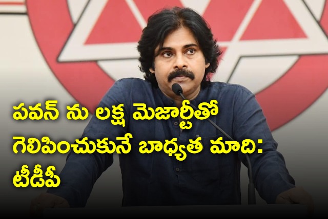  It is our responsibility to make Pawan Kalyan win with a majority of one lakh says TDP