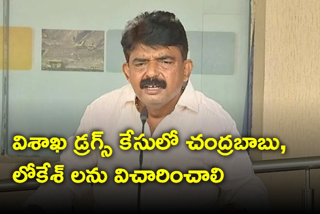 Perni Nani demads enquiry on Chandrababu and Nara Lokesh in Vizag drugs