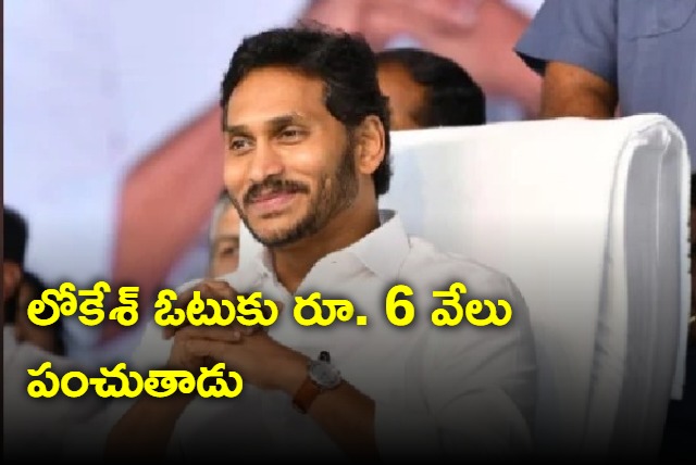 Nara Lokesh will give 6000 for vote says Jagan