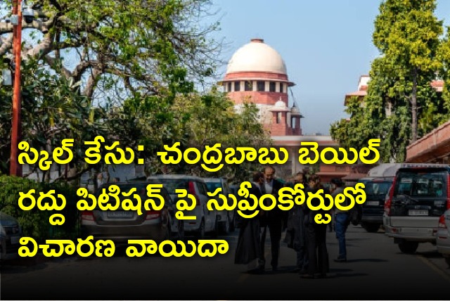 Hearing adjourned in skill case seeking cancellation of Chandrababu bail